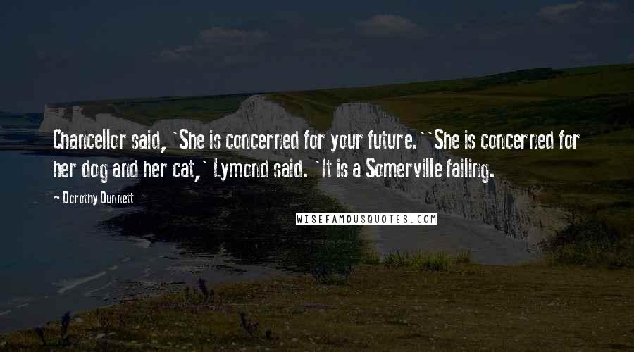 Dorothy Dunnett Quotes: Chancellor said, 'She is concerned for your future.''She is concerned for her dog and her cat,' Lymond said. 'It is a Somerville failing.
