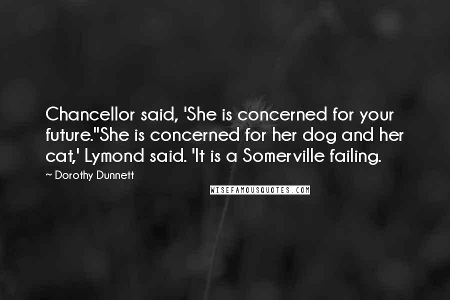 Dorothy Dunnett Quotes: Chancellor said, 'She is concerned for your future.''She is concerned for her dog and her cat,' Lymond said. 'It is a Somerville failing.