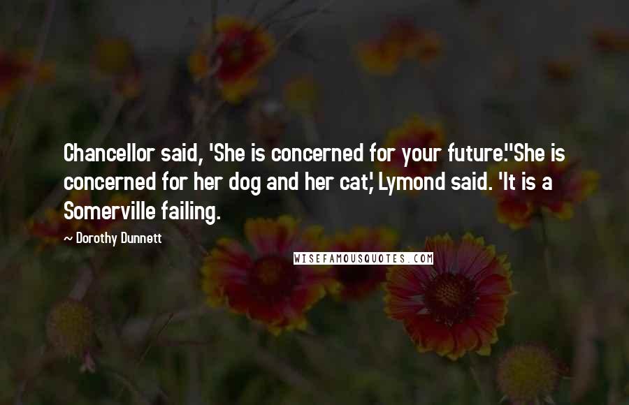 Dorothy Dunnett Quotes: Chancellor said, 'She is concerned for your future.''She is concerned for her dog and her cat,' Lymond said. 'It is a Somerville failing.