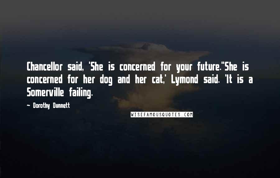 Dorothy Dunnett Quotes: Chancellor said, 'She is concerned for your future.''She is concerned for her dog and her cat,' Lymond said. 'It is a Somerville failing.