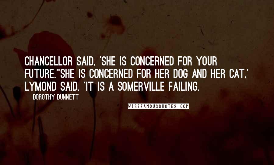 Dorothy Dunnett Quotes: Chancellor said, 'She is concerned for your future.''She is concerned for her dog and her cat,' Lymond said. 'It is a Somerville failing.