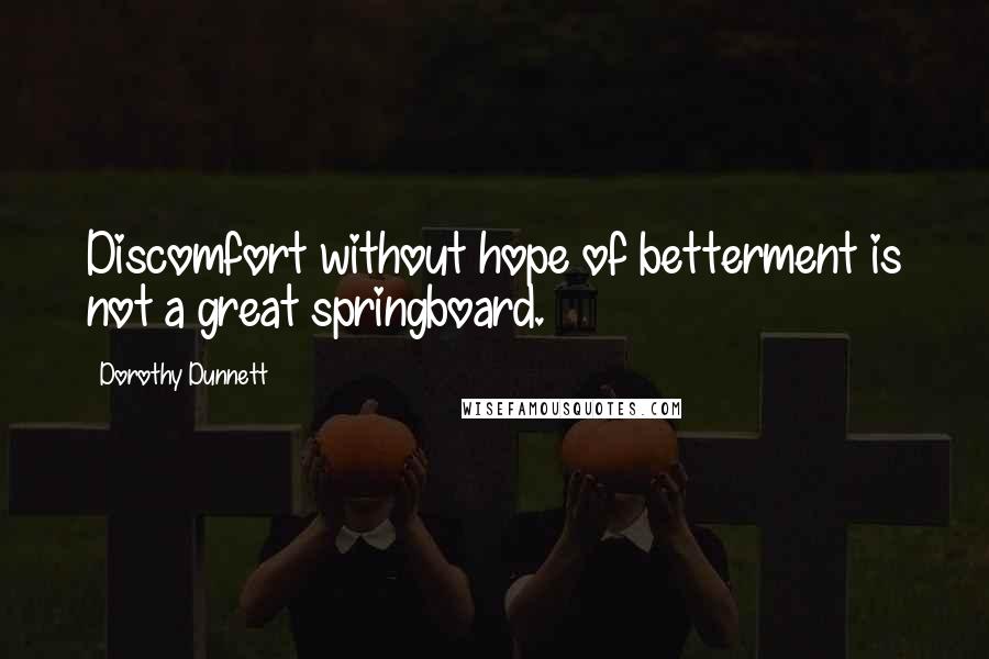 Dorothy Dunnett Quotes: Discomfort without hope of betterment is not a great springboard.