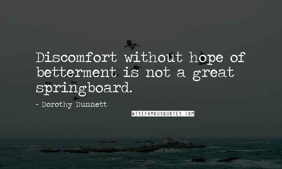 Dorothy Dunnett Quotes: Discomfort without hope of betterment is not a great springboard.