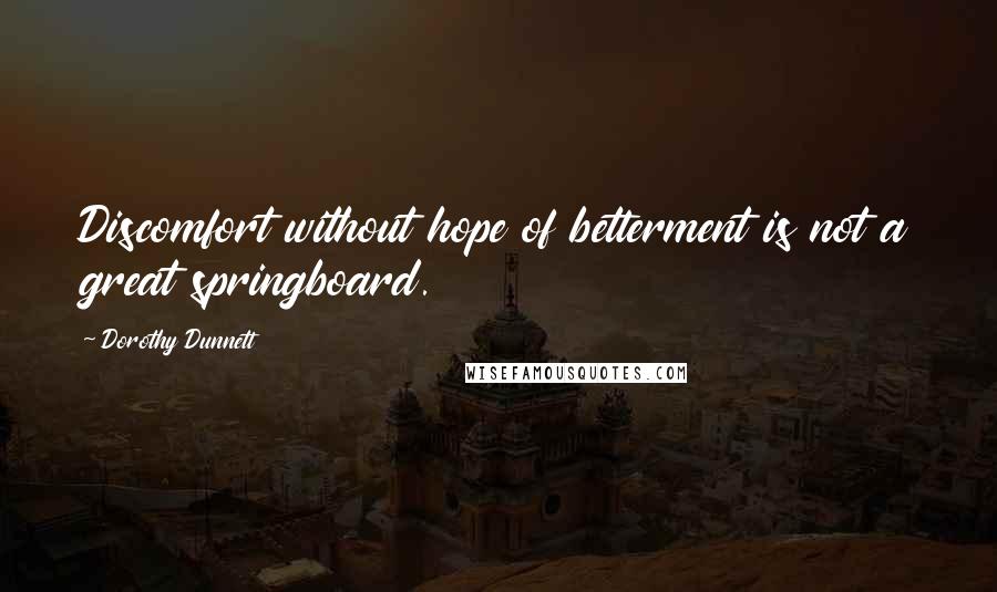 Dorothy Dunnett Quotes: Discomfort without hope of betterment is not a great springboard.