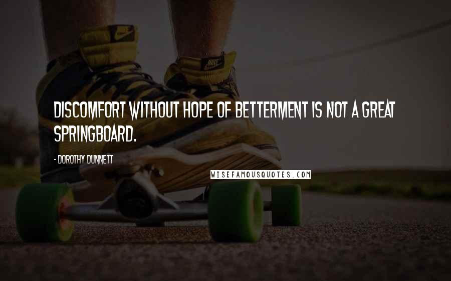 Dorothy Dunnett Quotes: Discomfort without hope of betterment is not a great springboard.