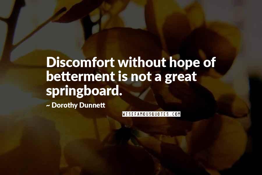 Dorothy Dunnett Quotes: Discomfort without hope of betterment is not a great springboard.