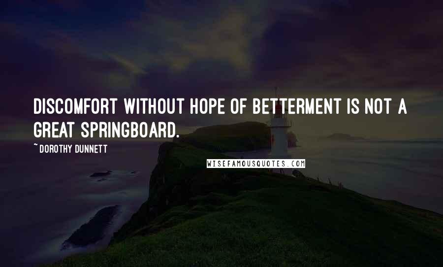 Dorothy Dunnett Quotes: Discomfort without hope of betterment is not a great springboard.