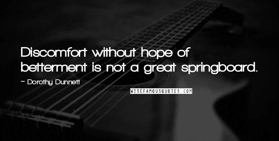 Dorothy Dunnett Quotes: Discomfort without hope of betterment is not a great springboard.