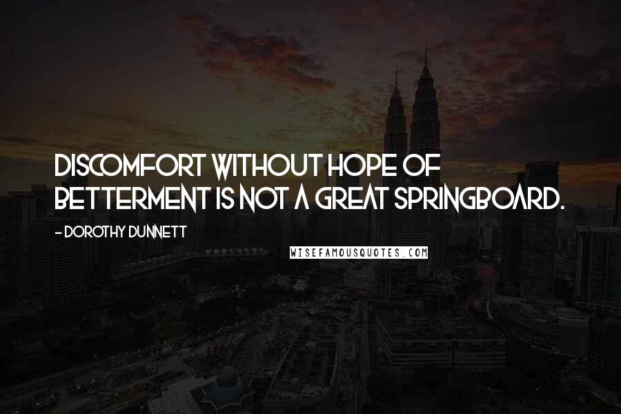 Dorothy Dunnett Quotes: Discomfort without hope of betterment is not a great springboard.