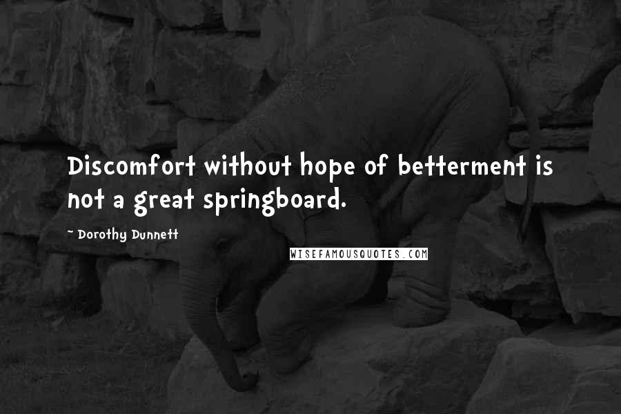 Dorothy Dunnett Quotes: Discomfort without hope of betterment is not a great springboard.