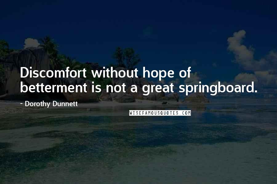 Dorothy Dunnett Quotes: Discomfort without hope of betterment is not a great springboard.