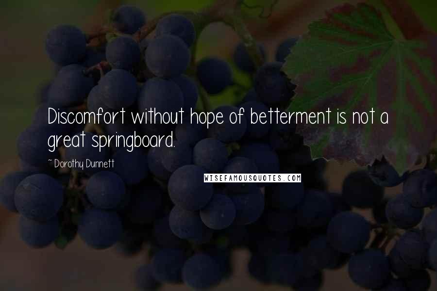 Dorothy Dunnett Quotes: Discomfort without hope of betterment is not a great springboard.