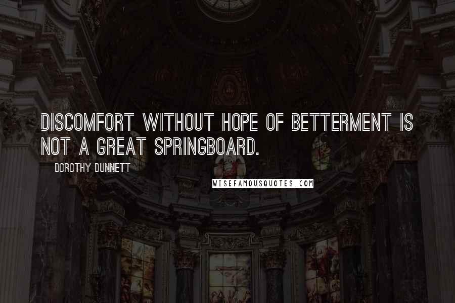 Dorothy Dunnett Quotes: Discomfort without hope of betterment is not a great springboard.