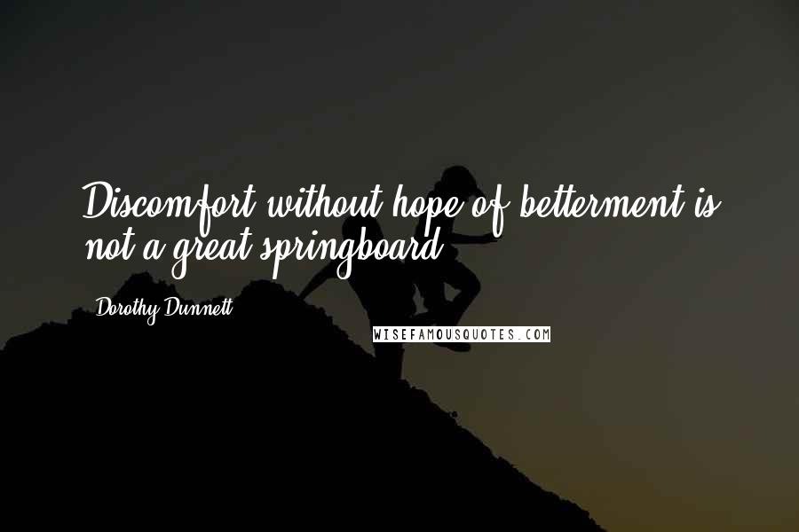 Dorothy Dunnett Quotes: Discomfort without hope of betterment is not a great springboard.