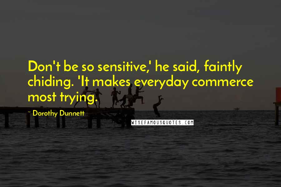 Dorothy Dunnett Quotes: Don't be so sensitive,' he said, faintly chiding. 'It makes everyday commerce most trying.