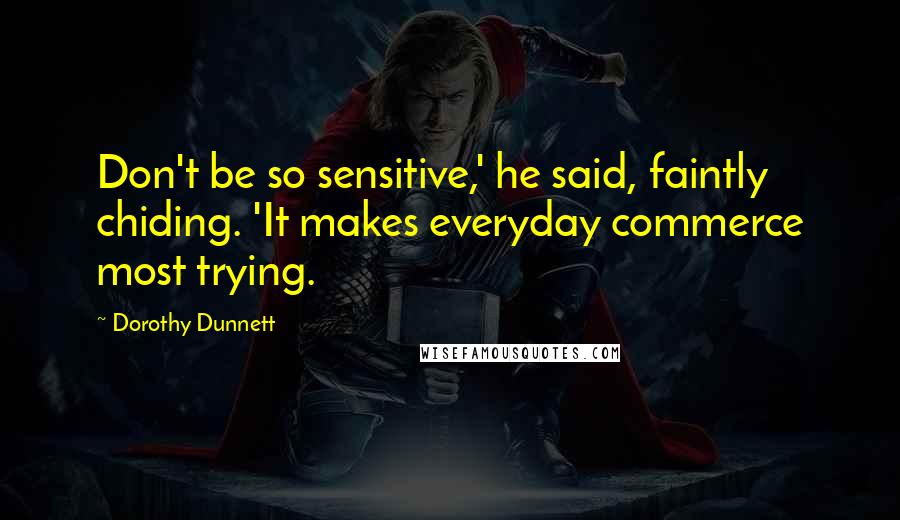 Dorothy Dunnett Quotes: Don't be so sensitive,' he said, faintly chiding. 'It makes everyday commerce most trying.