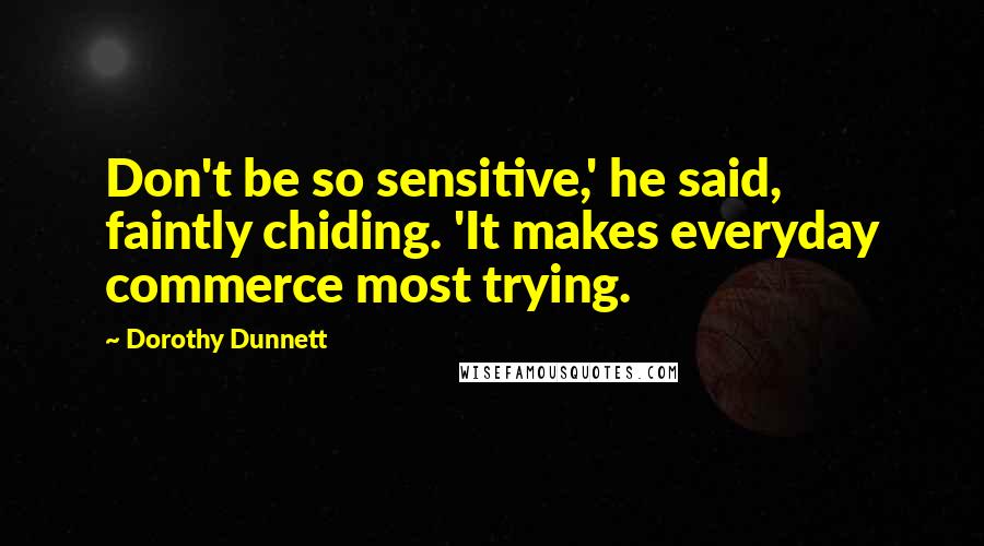 Dorothy Dunnett Quotes: Don't be so sensitive,' he said, faintly chiding. 'It makes everyday commerce most trying.