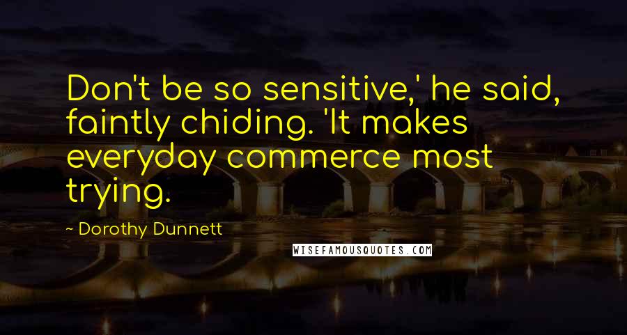 Dorothy Dunnett Quotes: Don't be so sensitive,' he said, faintly chiding. 'It makes everyday commerce most trying.