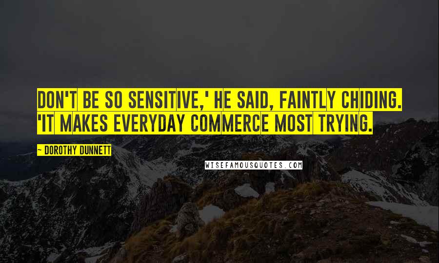 Dorothy Dunnett Quotes: Don't be so sensitive,' he said, faintly chiding. 'It makes everyday commerce most trying.