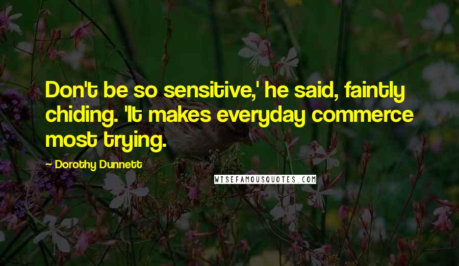 Dorothy Dunnett Quotes: Don't be so sensitive,' he said, faintly chiding. 'It makes everyday commerce most trying.