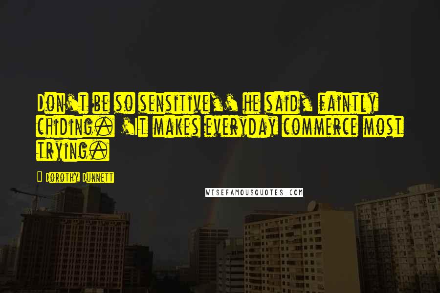 Dorothy Dunnett Quotes: Don't be so sensitive,' he said, faintly chiding. 'It makes everyday commerce most trying.