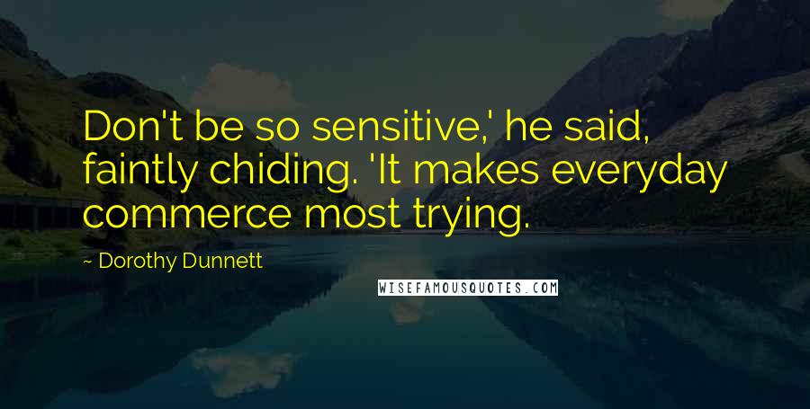 Dorothy Dunnett Quotes: Don't be so sensitive,' he said, faintly chiding. 'It makes everyday commerce most trying.