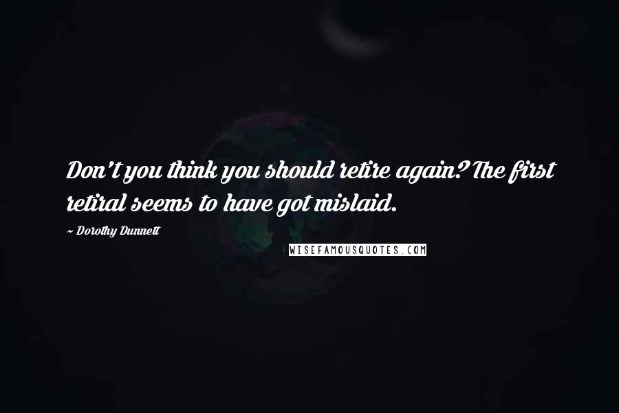 Dorothy Dunnett Quotes: Don't you think you should retire again? The first retiral seems to have got mislaid.