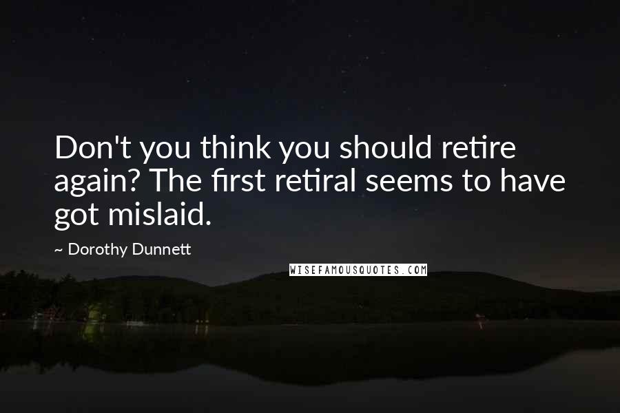 Dorothy Dunnett Quotes: Don't you think you should retire again? The first retiral seems to have got mislaid.