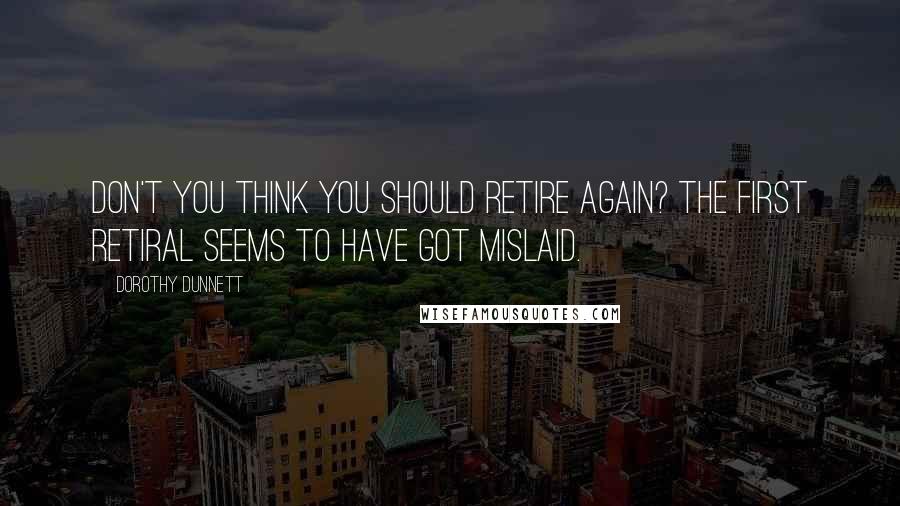 Dorothy Dunnett Quotes: Don't you think you should retire again? The first retiral seems to have got mislaid.