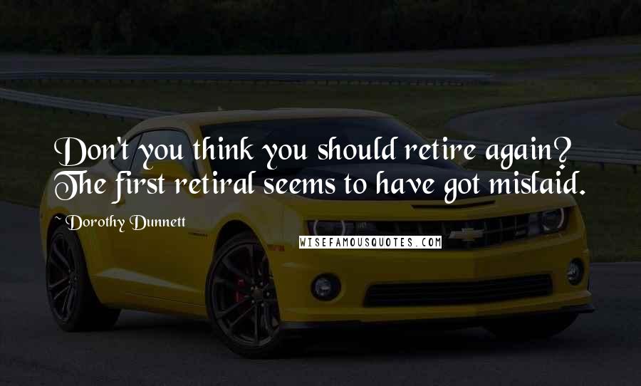 Dorothy Dunnett Quotes: Don't you think you should retire again? The first retiral seems to have got mislaid.