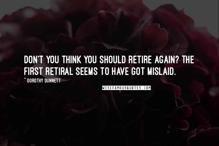 Dorothy Dunnett Quotes: Don't you think you should retire again? The first retiral seems to have got mislaid.