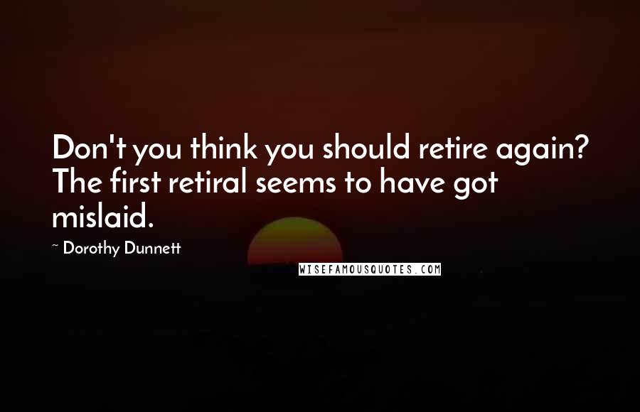 Dorothy Dunnett Quotes: Don't you think you should retire again? The first retiral seems to have got mislaid.