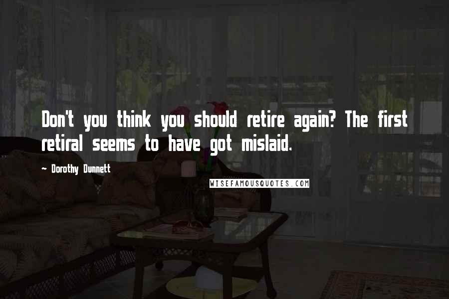 Dorothy Dunnett Quotes: Don't you think you should retire again? The first retiral seems to have got mislaid.