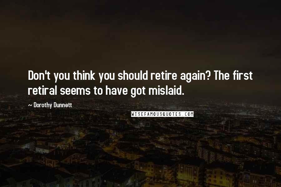 Dorothy Dunnett Quotes: Don't you think you should retire again? The first retiral seems to have got mislaid.