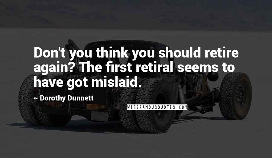 Dorothy Dunnett Quotes: Don't you think you should retire again? The first retiral seems to have got mislaid.