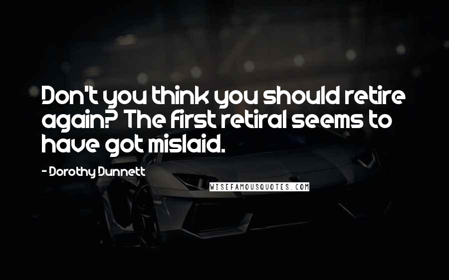 Dorothy Dunnett Quotes: Don't you think you should retire again? The first retiral seems to have got mislaid.