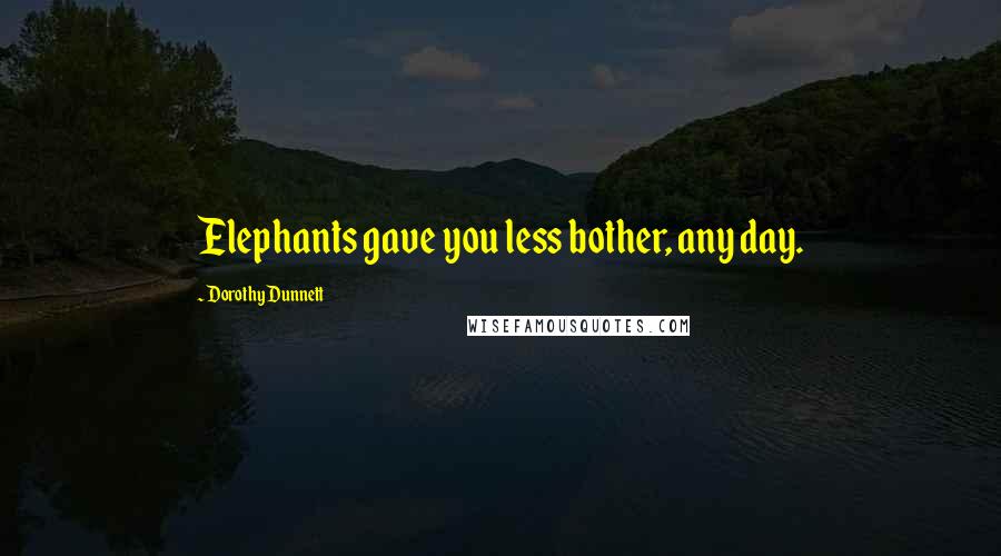 Dorothy Dunnett Quotes: Elephants gave you less bother, any day.