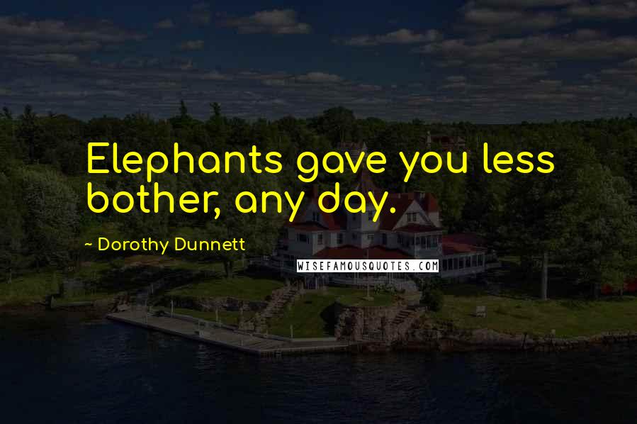 Dorothy Dunnett Quotes: Elephants gave you less bother, any day.