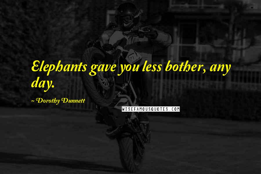 Dorothy Dunnett Quotes: Elephants gave you less bother, any day.