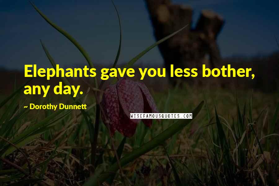 Dorothy Dunnett Quotes: Elephants gave you less bother, any day.