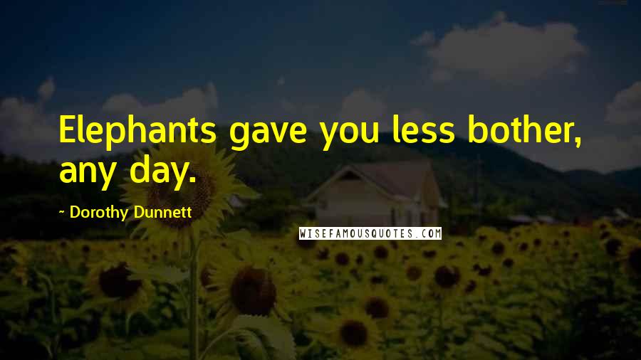 Dorothy Dunnett Quotes: Elephants gave you less bother, any day.