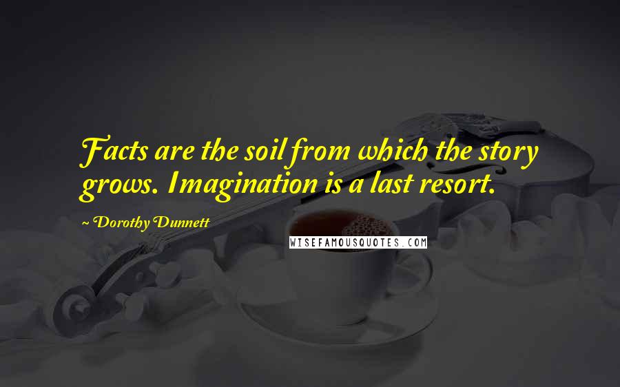 Dorothy Dunnett Quotes: Facts are the soil from which the story grows. Imagination is a last resort.