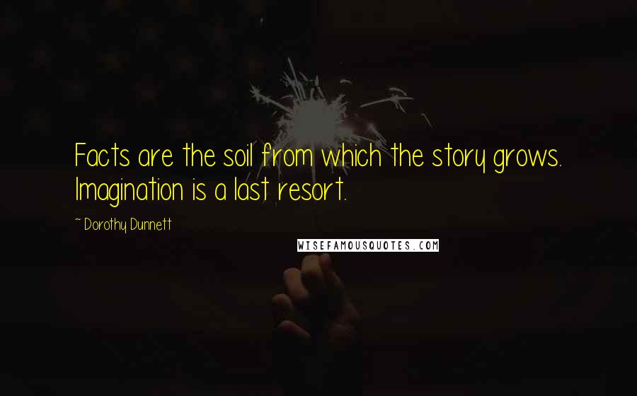 Dorothy Dunnett Quotes: Facts are the soil from which the story grows. Imagination is a last resort.