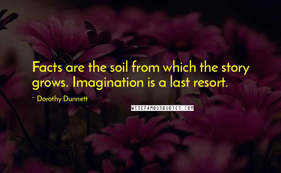 Dorothy Dunnett Quotes: Facts are the soil from which the story grows. Imagination is a last resort.