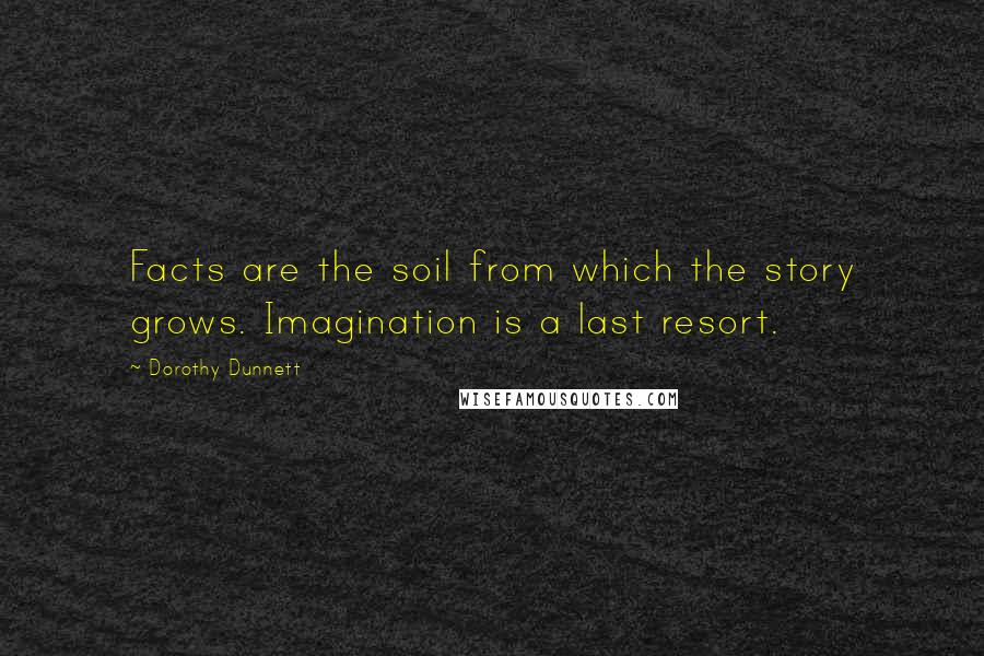 Dorothy Dunnett Quotes: Facts are the soil from which the story grows. Imagination is a last resort.
