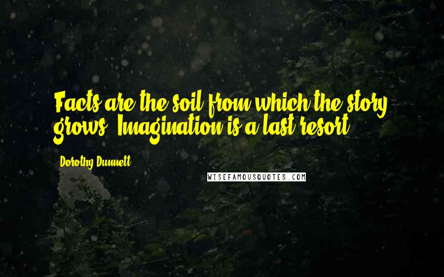 Dorothy Dunnett Quotes: Facts are the soil from which the story grows. Imagination is a last resort.