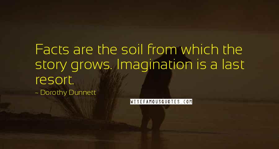 Dorothy Dunnett Quotes: Facts are the soil from which the story grows. Imagination is a last resort.