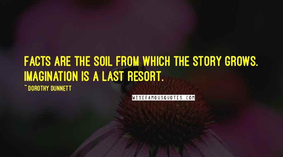 Dorothy Dunnett Quotes: Facts are the soil from which the story grows. Imagination is a last resort.