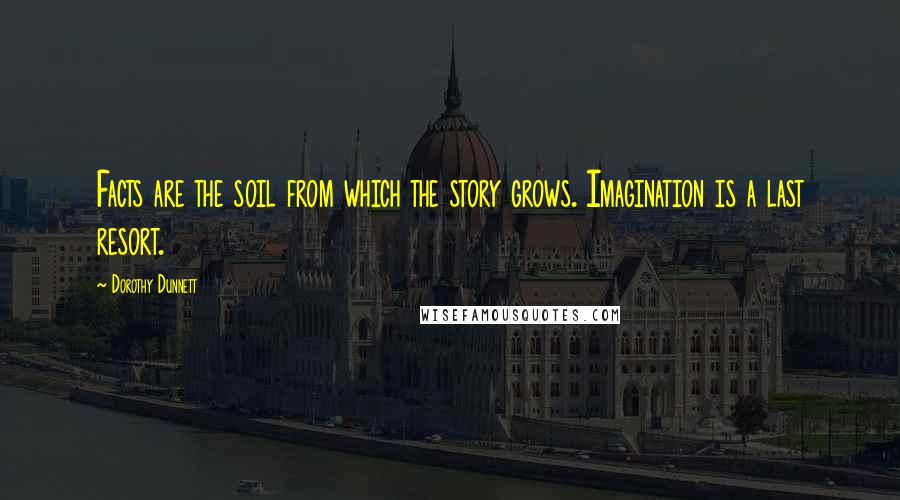 Dorothy Dunnett Quotes: Facts are the soil from which the story grows. Imagination is a last resort.
