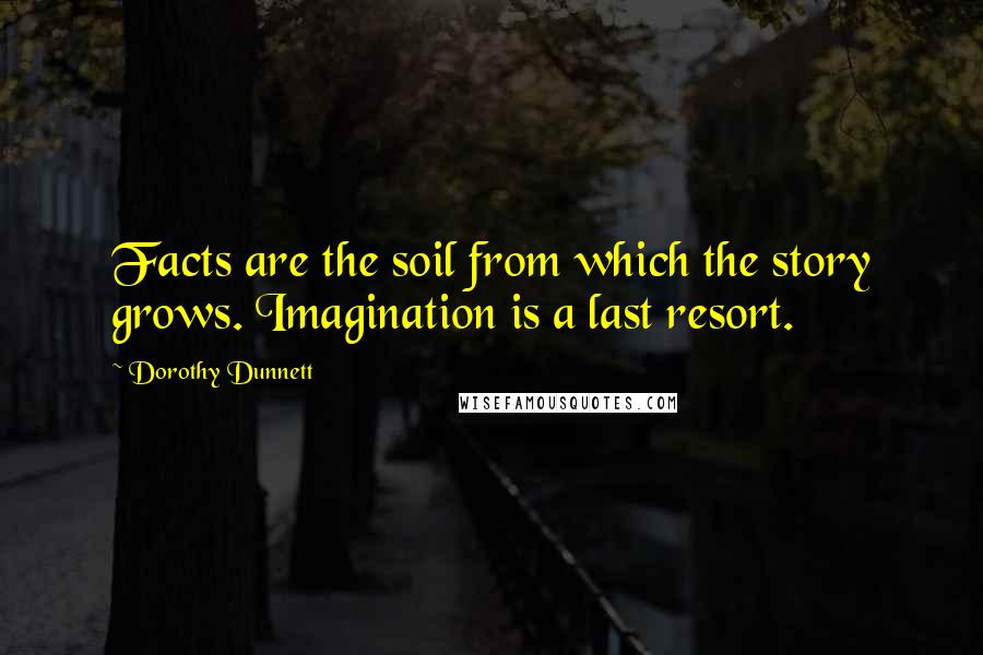 Dorothy Dunnett Quotes: Facts are the soil from which the story grows. Imagination is a last resort.